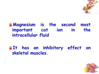Magnesium is the second      most
 important      cat  ion in    the
 intracellular fluid

It has an inhibitory   effect   on
 skeletal muscles.


                                  #
 