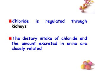 Chloride   is   regulated   through
 kidneys

The dietary intake of chloride and
 the amount excreted in urine are
 closely related



                                   #
 