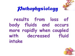 Pathophysiology
  results from loss of
body fluids and occurs
more rapidly when coupled
with    decreased    fluid
intake

                         #
 