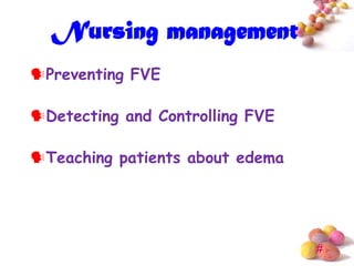 Nursing management
Preventing FVE

Detecting and Controlling FVE

Teaching patients about edema




                                 #
 