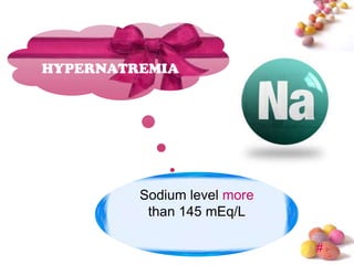 HYPERNATREMIA




         Sodium level more
          than 145 mEq/L

                             #
 