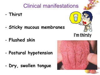 Clinical manifestations
- Thirst

- Sticky mucous membranes

- Flushed skin

- Postural hypotension

- Dry, swollen tongue
                                     #
 