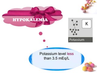 HYPOKALEMIA




        Potassium level less
          than 3.5 mEq/L

                               #
 