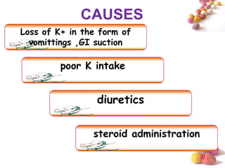 CAUSES
Loss of K+ in the form of
  vomittings ,GI suction

         poor K intake


                 diuretics


                steroid administration

                                         #
 
