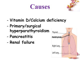 Causes
- Vitamin D/Calcium deficiency
- Primary/surgical
  hyperparathyroidism
- Pancreatitis
- Renal failure


                                 #
 