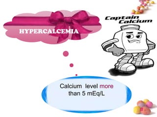 HYPERCALCEMIA




        Calcium level more
           than 5 mEq/L

                             #
 