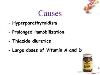 Causes
- Hyperparathyroidism

- Prolonged immobilization

- Thiazide diuretics

- Large doses of Vitamin A and D



                                   #
 
