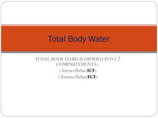 Total Body Water

TOTAL BODY FLUID IS DIVIDED INTO 2
        COMPARTEMENTS:-
          1.Intracellular(ICF)
         2.Extracellular(ECF)
 