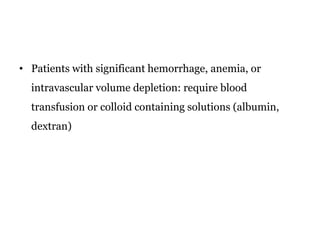 • Patients with significant hemorrhage, anemia, or
intravascular volume depletion: require blood
transfusion or colloid containing solutions (albumin,
dextran)
 