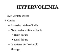 HYPERVOLEMIA
 ECF Volume excess
 Causes
– Excessive intake of fluids
– Abnormal retention of fluids
• Heart failure
• Renal failure
– Long-term corticosteroid
therapy
 