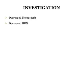 INVESTIGATION
 Decreased Hematocrit
 Decreased BUN
 