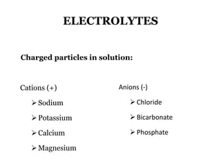 ELECTROLYTES
Cations (+)
Sodium
Potassium
Calcium
Magnesium
Anions (-)
Chloride
Bicarbonate
Phosphate
Charged particles in solution:
 