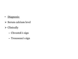 • Diagnosis:
 Serum calcium level
 Clinically
– Chvostek’s sign
– Trousseau’s sign
 