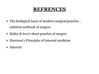 REFRENCES
 The biological basis of modern surgical practice ,
sabiston textbook of surgery
 Bailey & love’s short practice of surgery
 Harrison’s Principles of internal medicine
 Internet
 