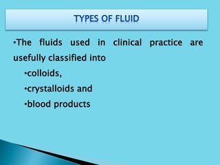 •The fluids used in clinical practice are
usefully classified into
•colloids,
•crystalloids and
•blood products
 