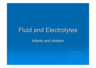 Fluid and Electrolytes
     Infants and children
 