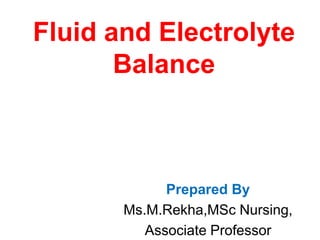 Fluid and Electrolyte
Balance
Prepared By
Ms.M.Rekha,MSc Nursing,
Associate Professor
 