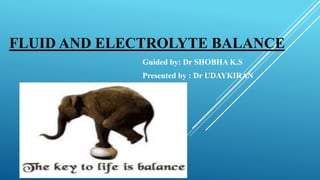 FLUID AND ELECTROLYTE BALANCE
Guided by: Dr SHOBHA K.S
Presented by : Dr UDAYKIRAN
 
