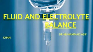 DR MUHAMMAD ASIF KHAN
FLUID AND ELECTROLYTE
BALANCE
DR MUHAMMAD ASIF
KHAN
 