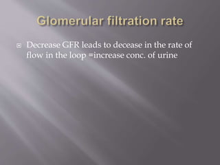  Decrease GFR leads to decease in the rate of
flow in the loop =increase conc. of urine
 