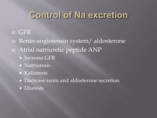  GFR
 Renin-angiotensin system/ aldosterone
 Atrial natriuretic peptide ANP
 Increase GFR
 Natriuresis
 Kaliuresis
 Decrease renin and aldosterone secretion
 Diuresis
 