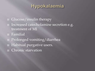  Glucose/insulin therapy
 Increased catecholamine secretion e.g.
treatment of MI
 Familial
 Prolonged vomiting/diarrhea
 Habitual purgative users.
 Chronic starvation
 