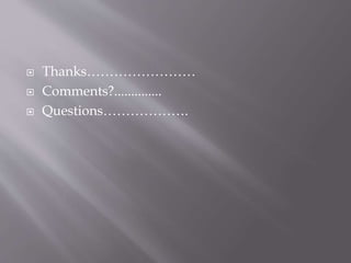  Thanks……………………
 Comments?..............
 Questions……………….
 
