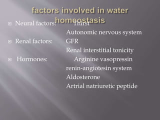  Neural factors: Thirst
Autonomic nervous system
 Renal factors: GFR
Renal interstitial tonicity
 Hormones: Arginine vasopressin
renin-angiotesin system
Aldosterone
Artrial natriuretic peptide
 