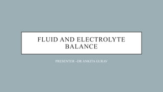 FLUID AND ELECTROLYTE
BALANCE
PRESENTER –DR ANKITA GURAV
 