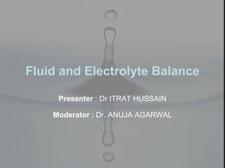 Fluid and Electrolyte Balance
Presenter : Dr ITRAT HUSSAIN
Moderator : Dr. ANUJA AGARWAL
 