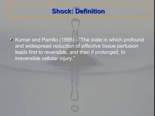 Shock: DefinitionShock: Definition
Kumar and Parrillo (1995) - “The state in which profound
and widespread reduction of effective tissue perfusion
leads first to reversible, and then if prolonged, to
irreversible cellular injury.”
 