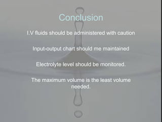Conclusion
I.V fluids should be administered with caution
Input-output chart should me maintained
Electrolyte level should be monitored.
The maximum volume is the least volume
needed.
 