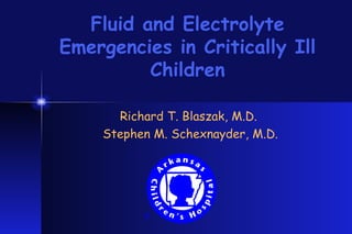 Fluid and Electrolyte Emergencies in Critically Ill Children Richard T. Blaszak, M.D.  Stephen M. Schexnayder, M.D. 