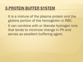  It is a mixture of the plasma protein and the
globins portion of the hemoglobin in RBC.
 It can combine with or liberate hydrogen ions
that tends to minimize change in PH and
serves as excellent buffering agent.
 