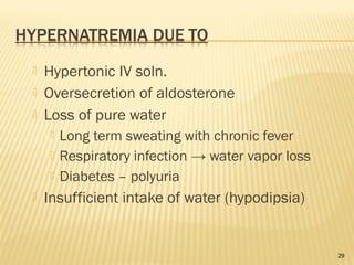  Hypertonic IV soln.
 Oversecretion of aldosterone
 Loss of pure water
 Long term sweating with chronic fever
 Respiratory infection → water vapor loss
 Diabetes – polyuria
 Insufficient intake of water (hypodipsia)
29
 