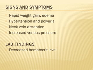  Rapid weight gain, edema
 Hypertension and polyuria
 Neck vein distention
 Increased venous pressure
LAB FINDINGS
 Decreased hematocrit level
 