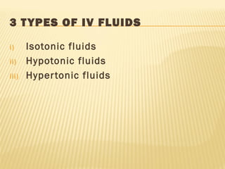 3 TYPES OF IV FLUIDS
i) Isotonic fluids
ii) Hypotonic fluids
iii) Hypertonic fluids
 