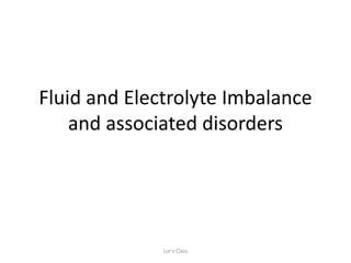 Fluid and Electrolyte Imbalance
and associated disorders
Lor's Class
 