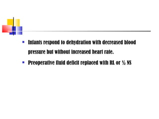    Infants respond to dehydration with decreased blood
    pressure but without increased heart rate.
   Preoperative fluid deficit replaced with RL or ½ NS
 