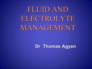 FLUID AND
ELECTROLYTE
MANAGEMENT
Dr Thomas Agyen
 