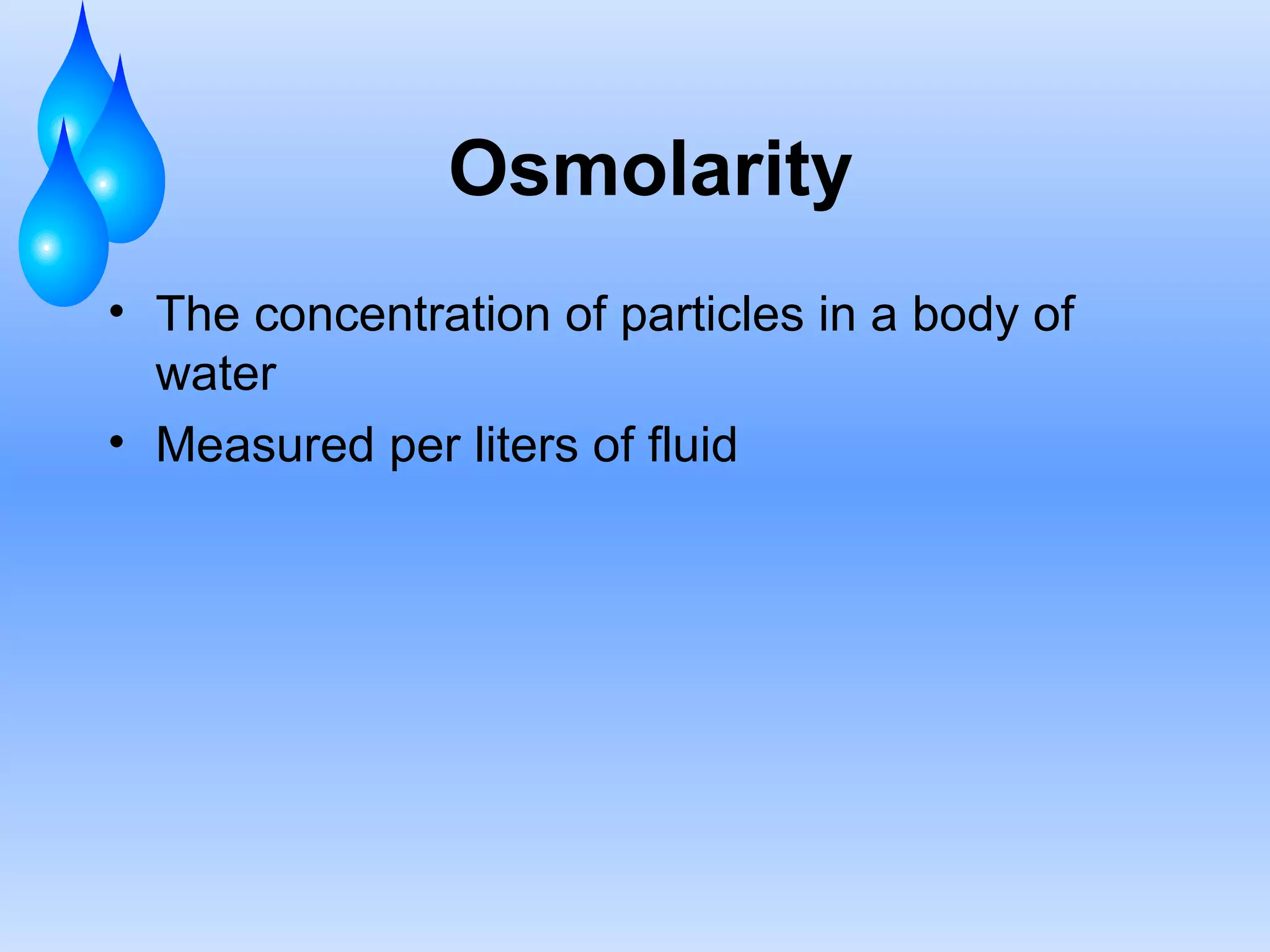 Osmolarity The concentration of particles in a body of water Measured per liters of fluid 