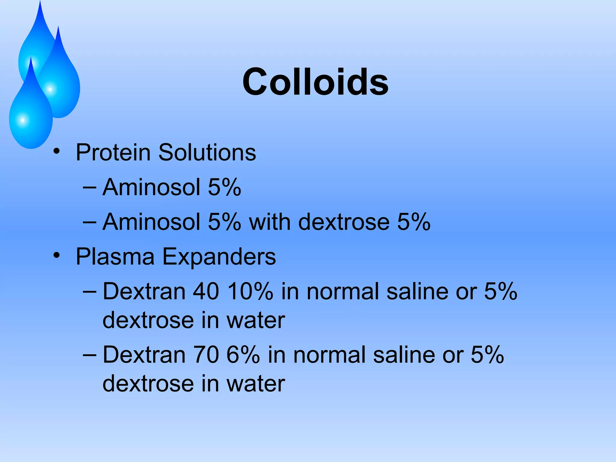 Colloids Protein Solutions Aminosol 5% Aminosol 5% with dextrose 5% Plasma Expanders Dextran 40 10% in normal saline or 5% dextrose in water Dextran 70 6% in normal saline or 5% dextrose in water 