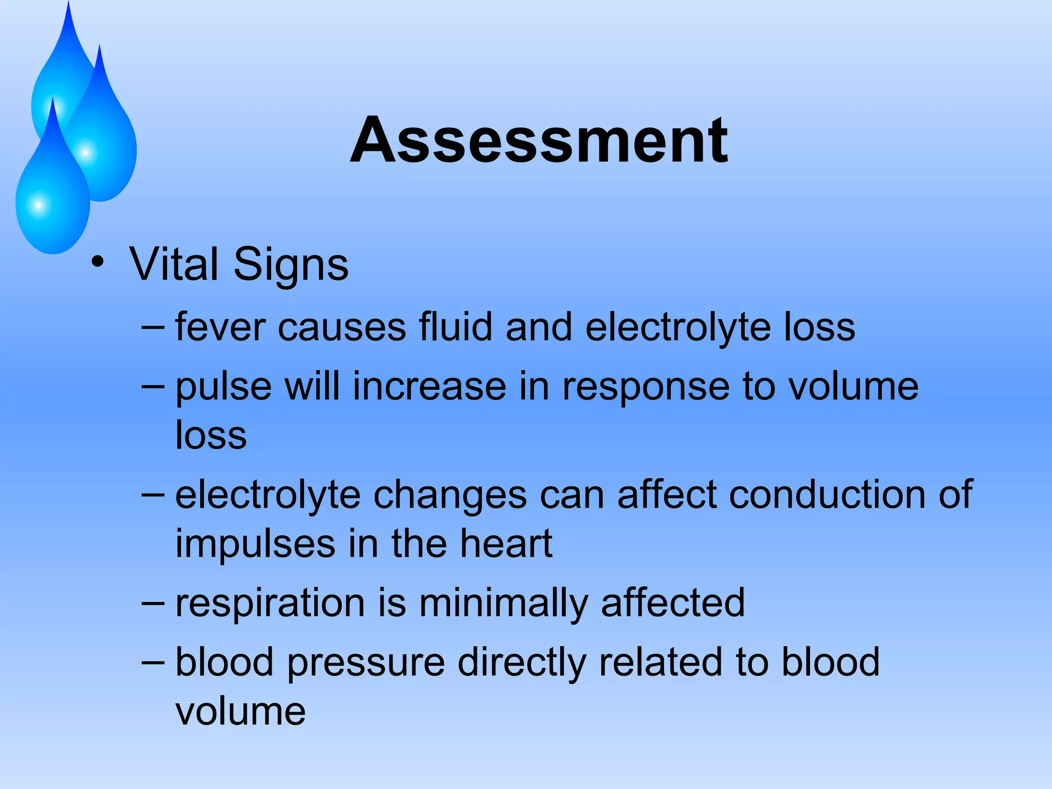 Assessment Vital Signs fever causes fluid and electrolyte loss pulse will increase in response to volume loss electrolyte changes can affect conduction of impulses in the heart respiration is minimally affected blood pressure directly related to blood volume 