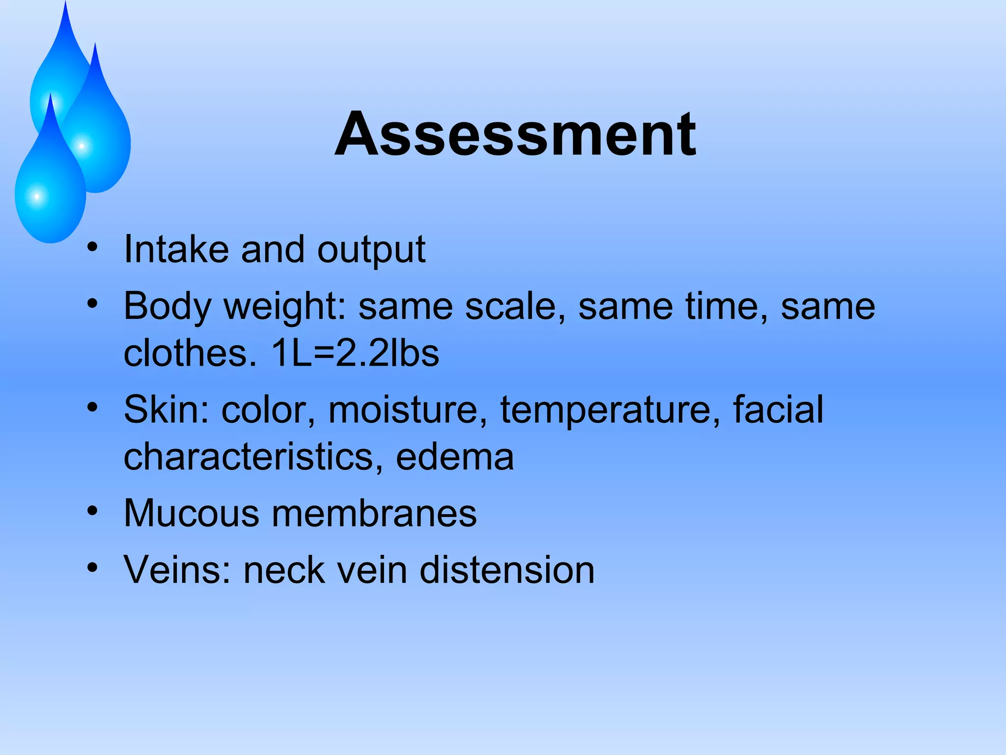 Assessment Intake and output Body weight: same scale, same time, same clothes. 1L=2.2lbs Skin: color, moisture, temperature, facial characteristics, edema Mucous membranes Veins: neck vein distension 