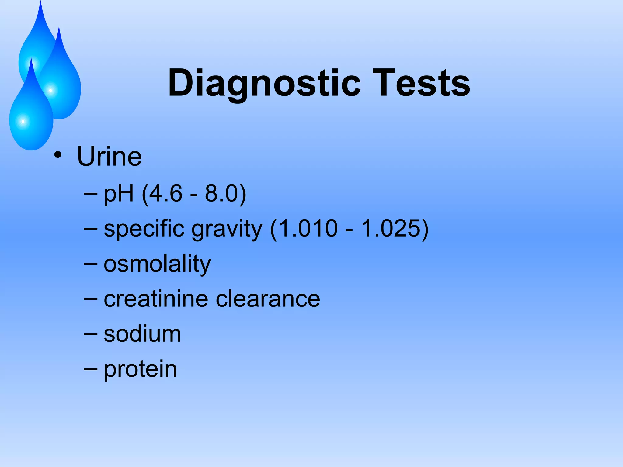 Diagnostic Tests Urine pH (4.6 - 8.0) specific gravity (1.010 - 1.025) osmolality creatinine clearance sodium protein 
