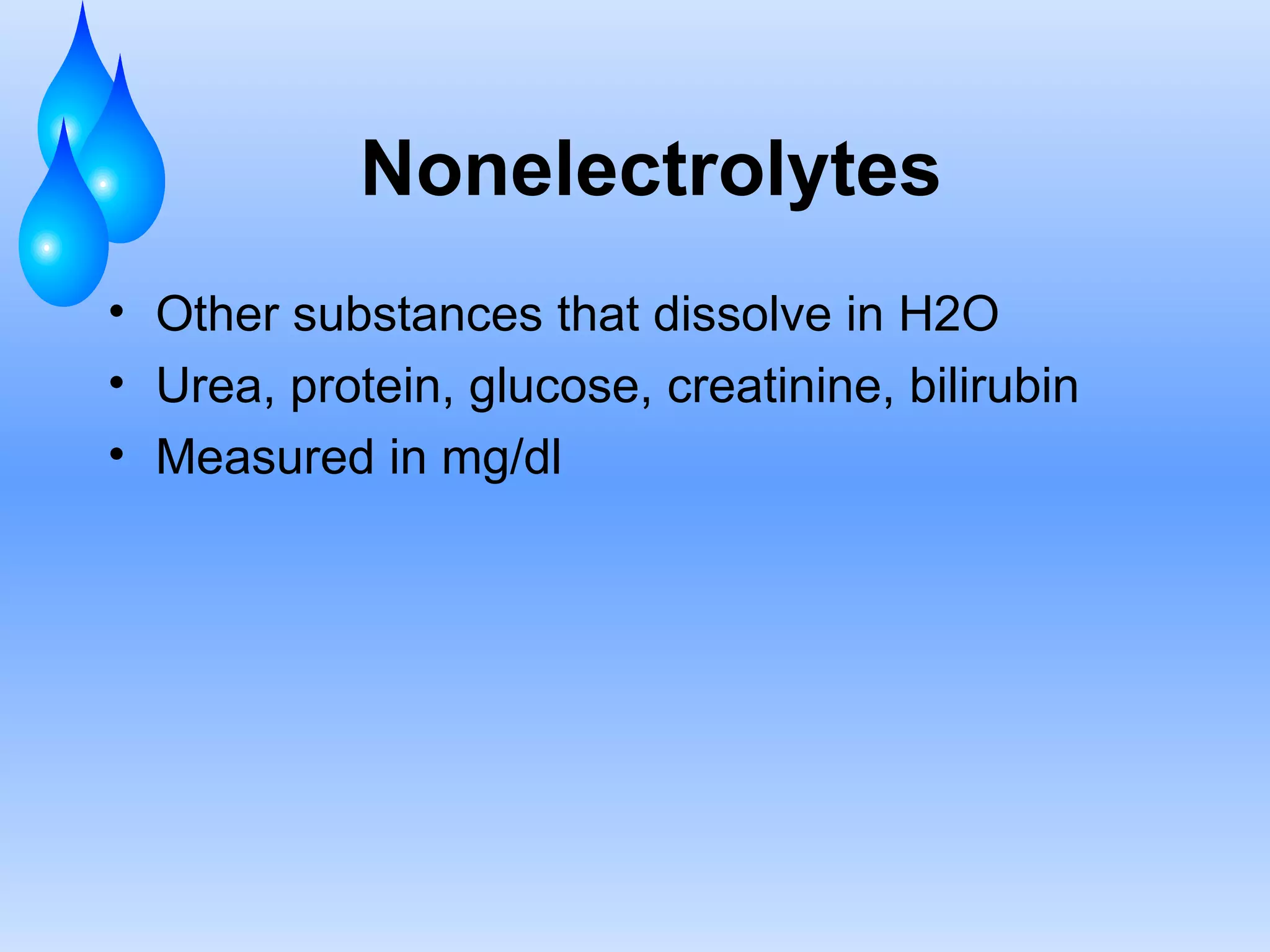 Nonelectrolytes Other substances that dissolve in H2O Urea, protein, glucose, creatinine, bilirubin Measured in mg/dl 
