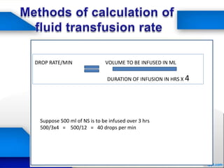 122
DR
DROP RATE/MIN VOLUME TO BE INFUSED IN ML
DURATION OF INFUSION IN HRS X 4
Suppose 500 ml of NS is to be infused over 3 hrs
500/3x4 = 500/12 = 40 drops per min
 