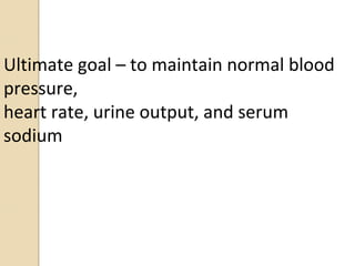 Ultimate goal – to maintain normal blood
pressure,
heart rate, urine output, and serum
sodium
 
