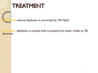 TREATMENTTREATMENT
ISOTONIC volume depletion is corrected by .9% NaCl
Pure water depletion is treated with increased oral water intake or 5%
dextrose
44
 