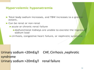 Urinary sodium <20mEq/l CHF, Cirrhosis ,nephrotic
syndrome
Urinary sodium >20mEq/l renal failure
52
 